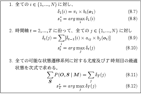 \fbox
{
\begin{minipage}{10cm}
\par
\begin{enumerate}\item 全ての$i\in\{1,...,N\...
..._T^* = arg \max_j\delta_T(j)
\end{equation}\end{enumerate}\par
\end{minipage}}