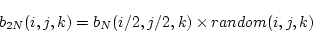 \begin{displaymath}
b_{2N} (i,j,k) = b_N(i/2,j/2,k) \times random(i,j,k)
\end{displaymath}