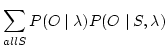 $\displaystyle \sum_{all S} P(O \mid \lambda ) P(O
\mid S,\lambda )$