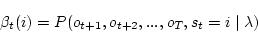 \begin{displaymath}
\beta_t (i) = P(o_{t+1},o_{t+2},...,o_T,s_t = i \mid \lambda)
\end{displaymath}