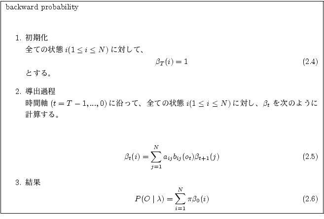 \fbox
{
\begin{minipage}{14cm}
\par
backward probability\\
\par
\begin{enumerat...
...sum_{i=1} ^N \pi \beta_0 (i)
\end{equation}\end{enumerate}\par
\end{minipage}}