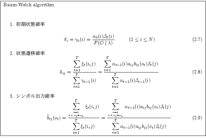 \fbox
{
\begin{minipage}{14cm}
\par
Baum-Welch algorithm\\
\par
\begin{enumerat...
...j} b_{ij} (o_t) \beta_t (j)}}
\end{equation}\end{enumerate}\par
\end{minipage}}