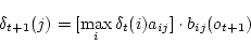 \begin{displaymath}
\delta_{t+1} (j) = [ \max_i \delta_t(i)a_{ij} ]\cdot b_{ij}(o_{t+1})
\end{displaymath}