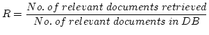 $\displaystyle R=\frac{No. \> of \> relevant \> documents \> retrieved}{No. \> of \>
relevant \> documents \> in \> DB}$