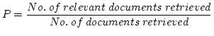 $\displaystyle P=\frac{No. \> of \> relevant \> documents \> retrieved}{No. \> of \> documents \> retrieved}$