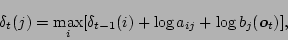 \begin{displaymath}\delta_t(j) = \max_i[\delta_{t-1}(i)+\log a_{ij} + \log b_j(\mbox{\boldmath$o$}_t)], \end{displaymath}