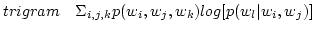 $ trigram \ \ \ \Sigma _{i,j,k} p(w_i,w_j,w_k)log[p(w_l \vert w_i,w_j)] $