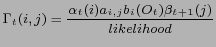$\displaystyle \Gamma_t (i,j)= \frac {\alpha_t (i) a_{i,j} b_i (O_t) \beta_{t+1} (j)}
{likelihood} $