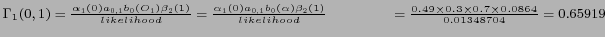 $ \Gamma_1 (0,1) = \frac {\alpha_1 (0) a_{0,1} b_0 (O_1) \beta_{2} (1)} {likelih...
...4cm} = \frac {0.49 \times 0.3 \times 0.7 \times 0.0864} {0.01348704} = 0.65919 $