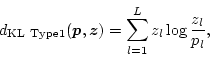 \begin{displaymath}
d_{\rm KL\ Type 1}(\mbox{\boldmath$p$},\mbox{\boldmath$z$}) = \sum_{l=1}^{L} z_l \log \frac{z_l}{p_l},
\end{displaymath}